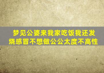 梦见公婆来我家吃饭我还发烧感冒不想做公公太度不高性