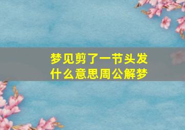 梦见剪了一节头发什么意思周公解梦