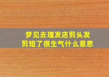 梦见去理发店剪头发剪短了很生气什么意思