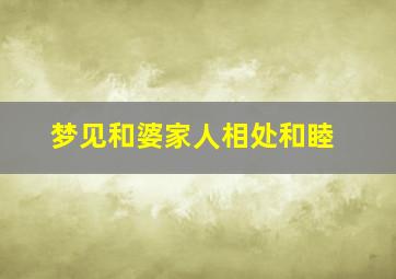 梦见和婆家人相处和睦