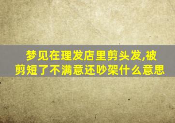 梦见在理发店里剪头发,被剪短了不满意还吵架什么意思