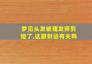 梦见头发被理发师剪短了,这跟财运有关吗