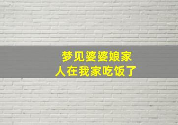 梦见婆婆娘家人在我家吃饭了