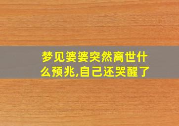 梦见婆婆突然离世什么预兆,自己还哭醒了