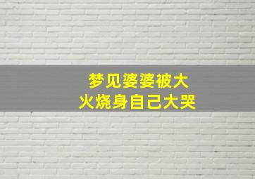 梦见婆婆被大火烧身自己大哭