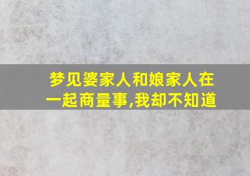 梦见婆家人和娘家人在一起商量事,我却不知道