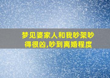 梦见婆家人和我吵架吵得很凶,吵到离婚程度