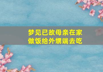 梦见已故母亲在家做饭给外甥端去吃