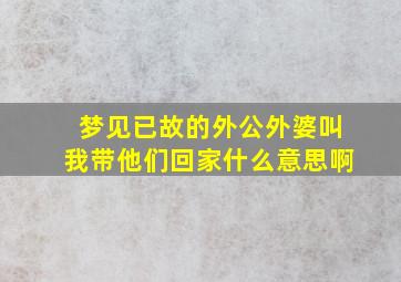 梦见已故的外公外婆叫我带他们回家什么意思啊