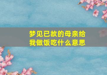 梦见已故的母亲给我做饭吃什么意思