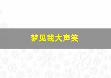 梦见我大声笑