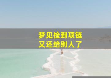 梦见捡到项链又还给别人了