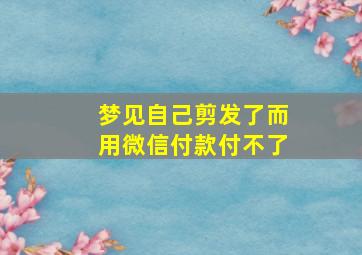 梦见自己剪发了而用微信付款付不了