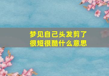 梦见自己头发剪了很短很酷什么意思