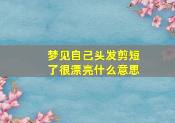 梦见自己头发剪短了很漂亮什么意思