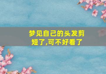 梦见自己的头发剪短了,可不好看了