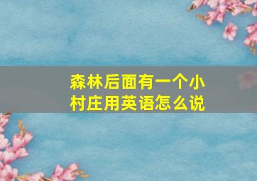 森林后面有一个小村庄用英语怎么说