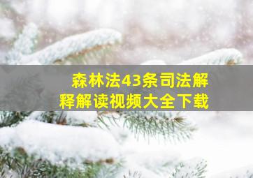 森林法43条司法解释解读视频大全下载