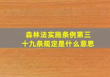 森林法实施条例第三十九条规定是什么意思