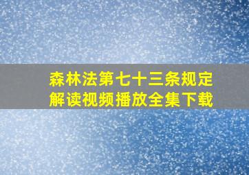 森林法第七十三条规定解读视频播放全集下载