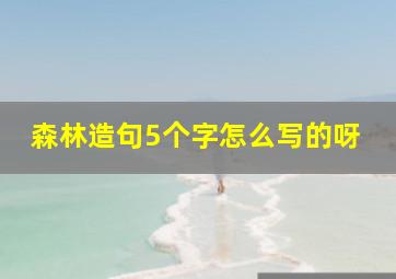 森林造句5个字怎么写的呀