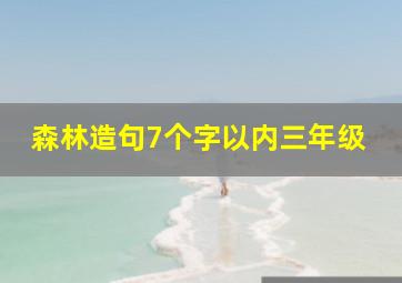 森林造句7个字以内三年级