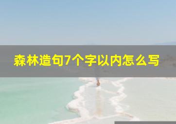 森林造句7个字以内怎么写