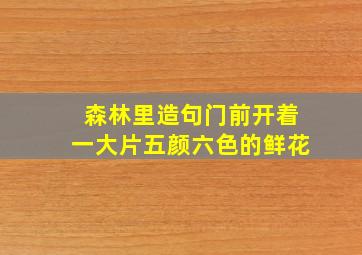 森林里造句门前开着一大片五颜六色的鲜花