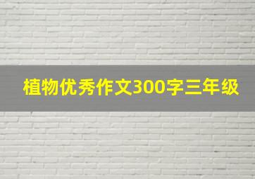 植物优秀作文300字三年级