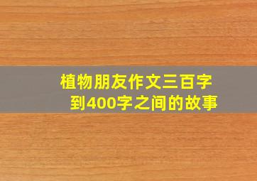 植物朋友作文三百字到400字之间的故事