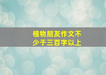 植物朋友作文不少于三百字以上