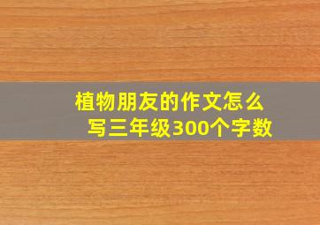 植物朋友的作文怎么写三年级300个字数