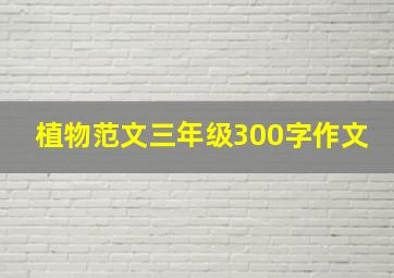 植物范文三年级300字作文