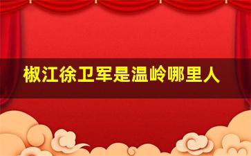 椒江徐卫军是温岭哪里人