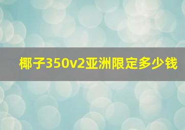 椰子350v2亚洲限定多少钱