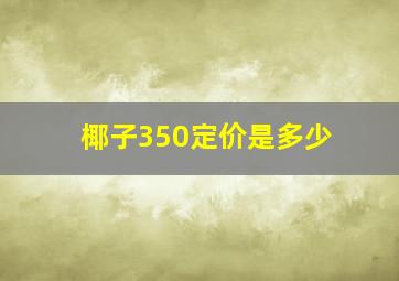 椰子350定价是多少