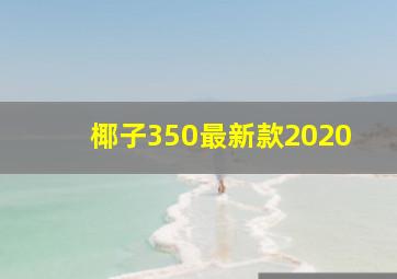 椰子350最新款2020