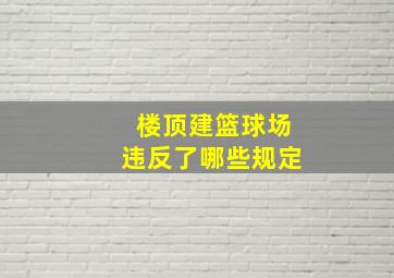 楼顶建篮球场违反了哪些规定