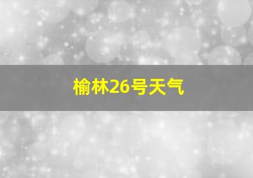 榆林26号天气