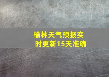 榆林天气预报实时更新15天准确