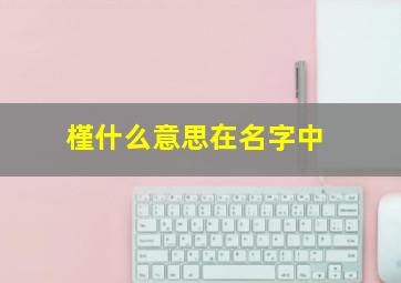 槿什么意思在名字中