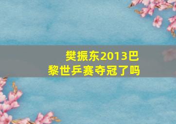 樊振东2013巴黎世乒赛夺冠了吗