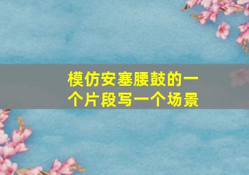 模仿安塞腰鼓的一个片段写一个场景