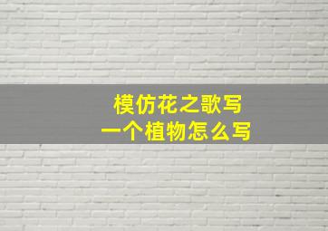 模仿花之歌写一个植物怎么写