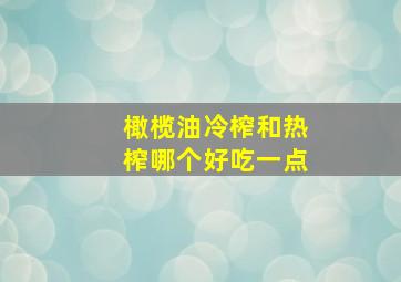 橄榄油冷榨和热榨哪个好吃一点