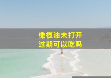 橄榄油未打开过期可以吃吗