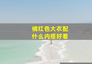 橘红色大衣配什么内搭好看