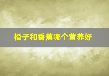 橙子和香蕉哪个营养好