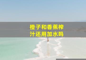 橙子和香蕉榨汁还用加水吗