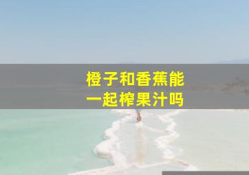 橙子和香蕉能一起榨果汁吗